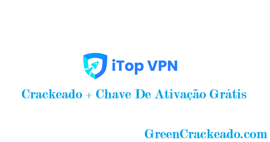 iTop VPN Crackeado + Chave De Ativação Grátis